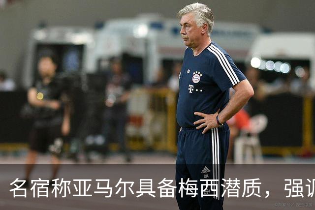 名宿称亚马尔具备梅西潜质，强调巴萨与其他球队的差距