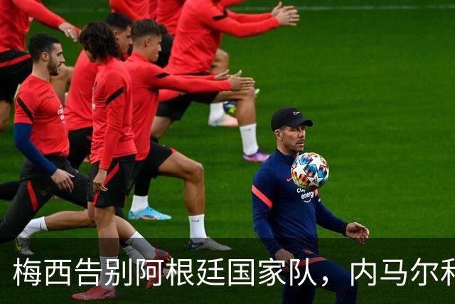 梅西告别阿根廷国家队，内马尔和罗纳尔迪尼奥倾情致敬